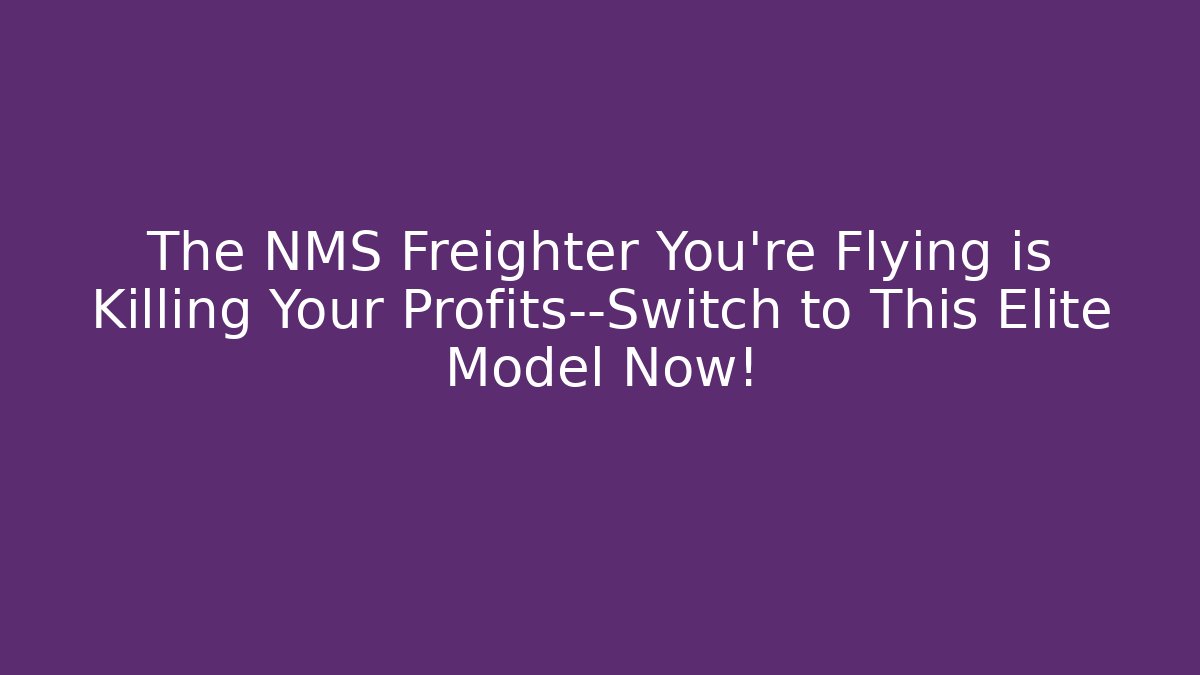 The NMS Freighter You're Flying is Killing Your Profits—Switch to This Elite Model Now!