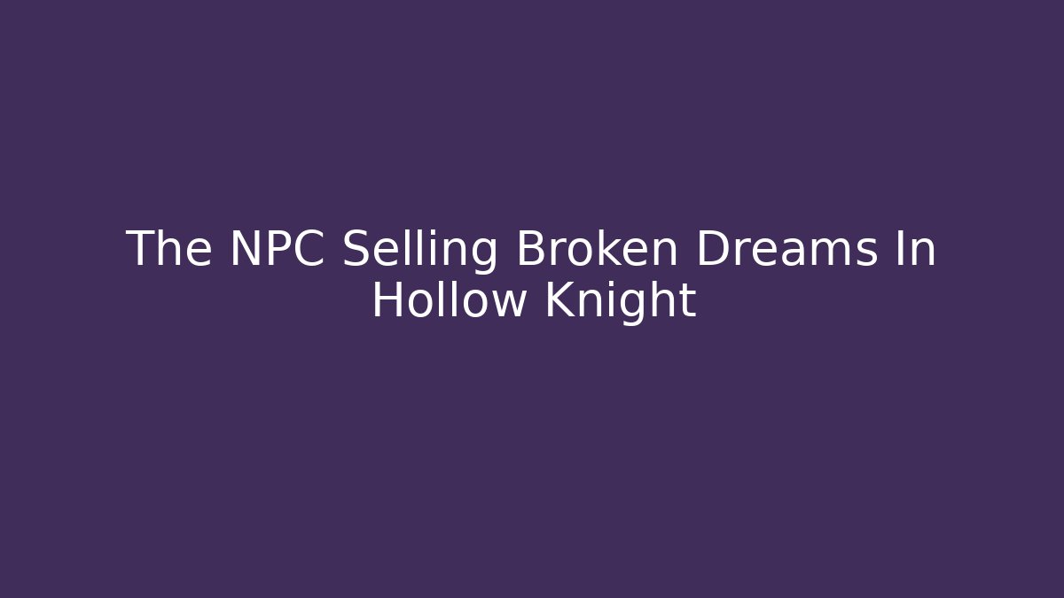 The NPC Selling Broken Dreams In Hollow Knight