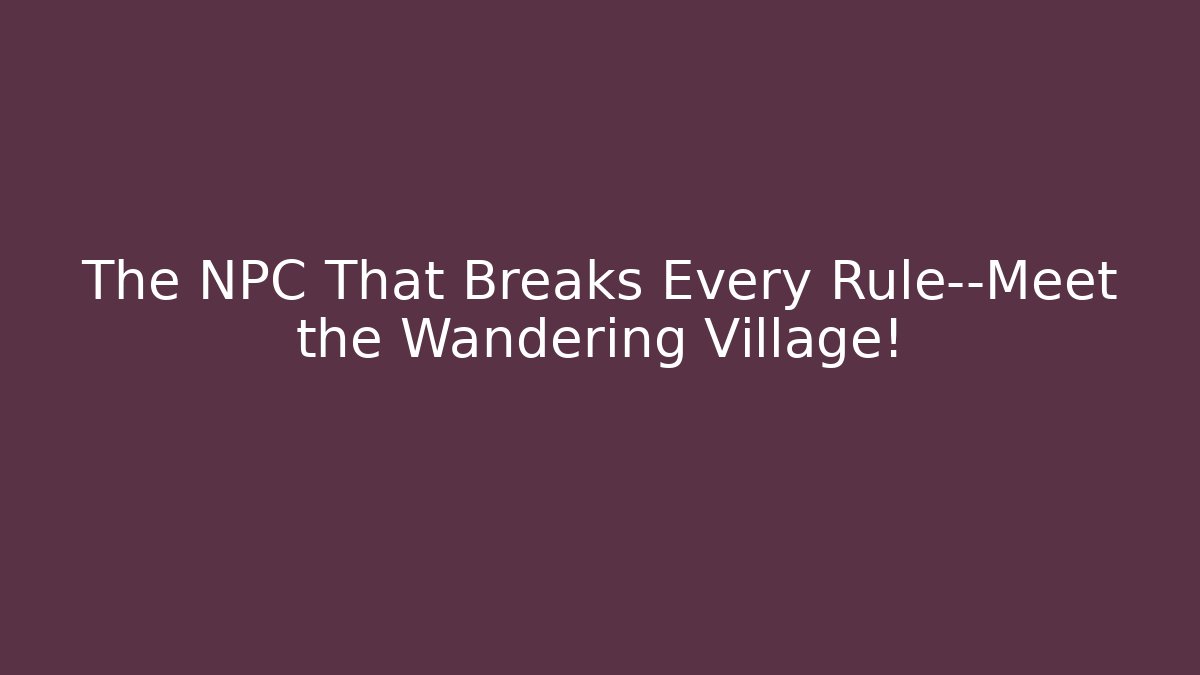 The NPC That Breaks Every Rule—Meet the Wandering Village!