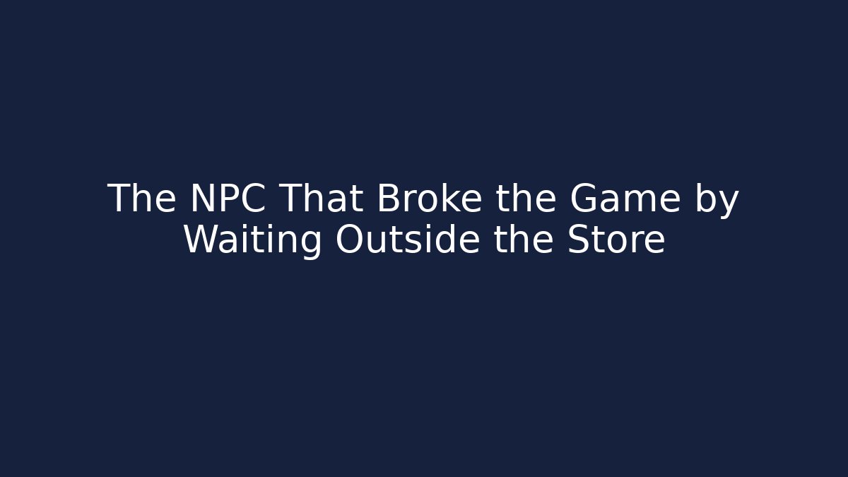The NPC That Broke the Game by Waiting Outside the Store