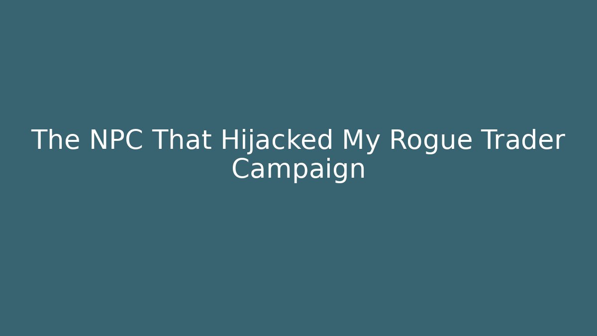 The NPC That Hijacked My Rogue Trader Campaign