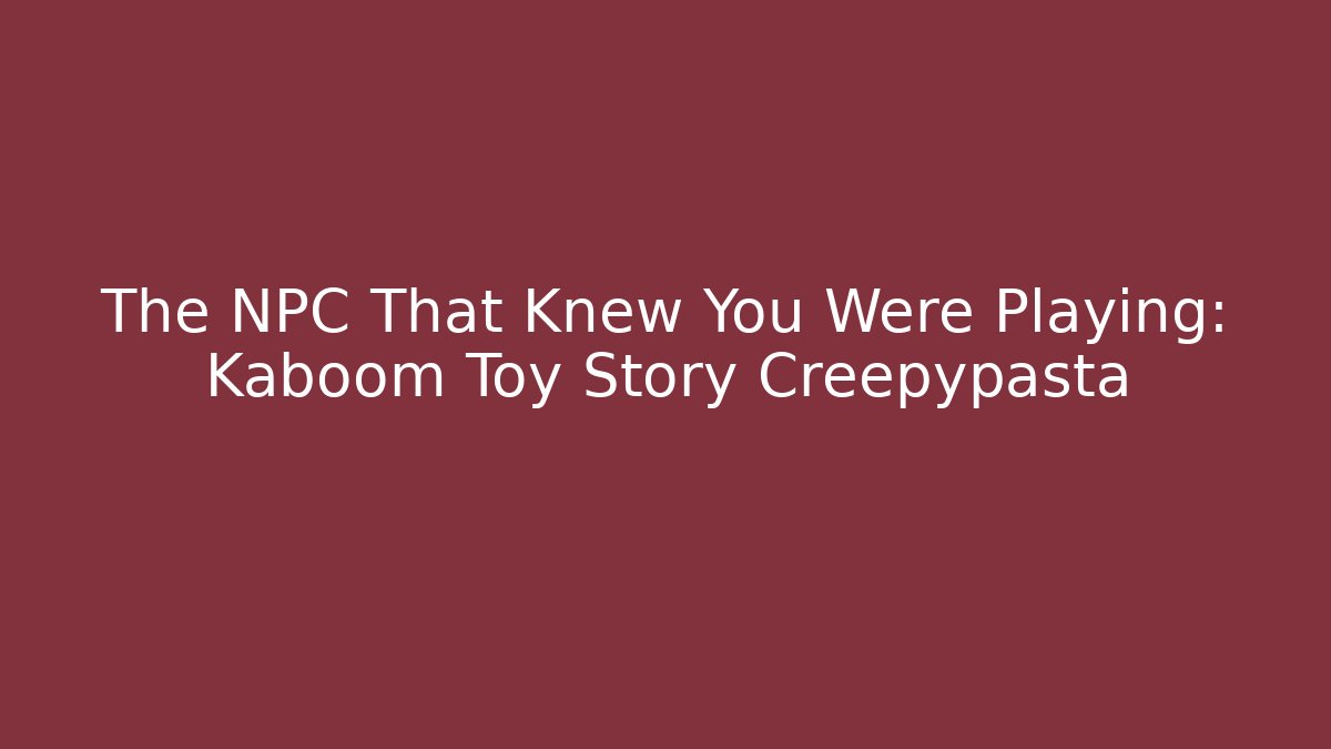 The NPC That Knew You Were Playing: Kaboom Toy Story Creepypasta