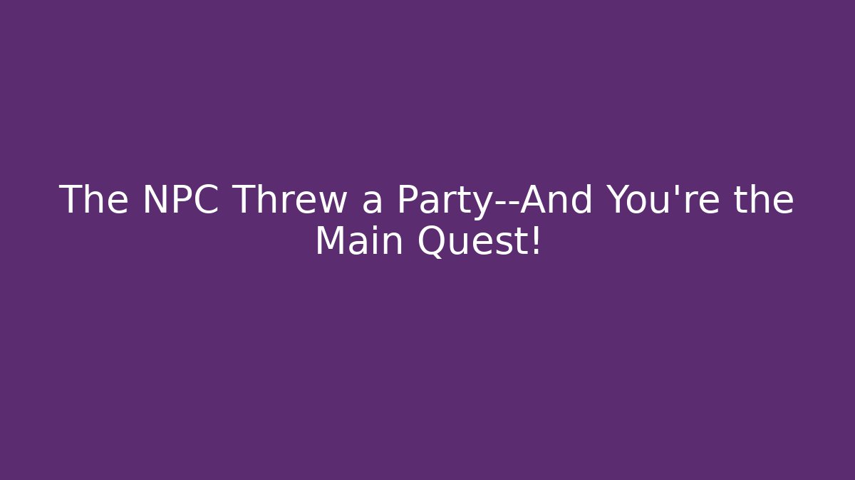 The NPC Threw a Party—And You’re the Main Quest! - Create More Assets