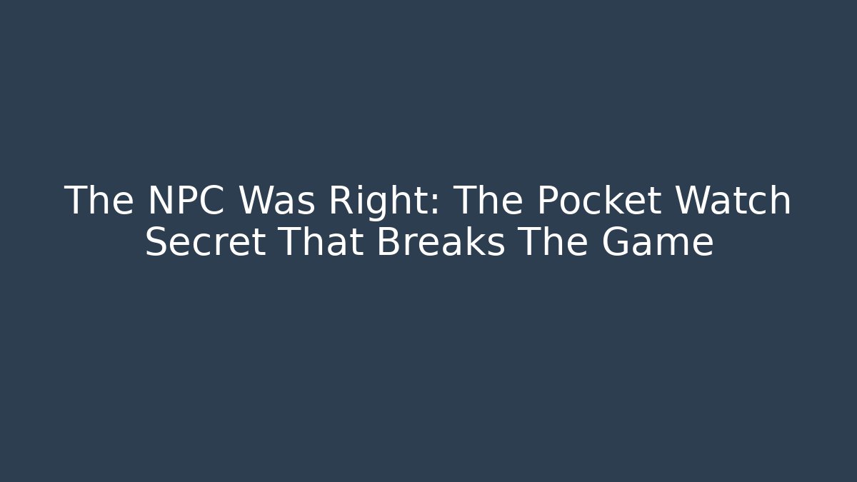 The NPC Was Right: The Pocket Watch Secret That Breaks The Game