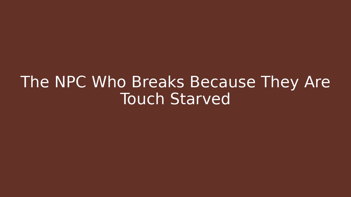 The NPC Who Breaks Because They Are Touch Starved - Create More Assets