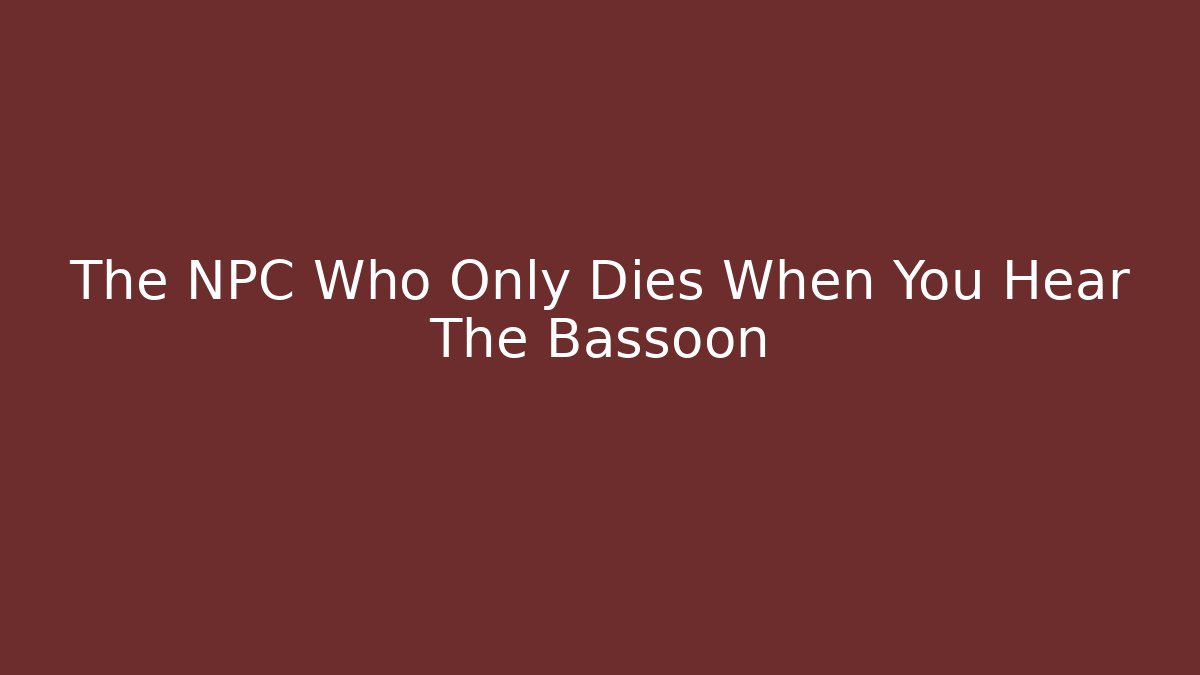 The NPC Who Only Dies When You Hear The Bassoon