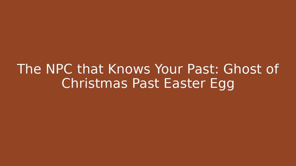 The NPC that Knows Your Past: Ghost of Christmas Past Easter Egg