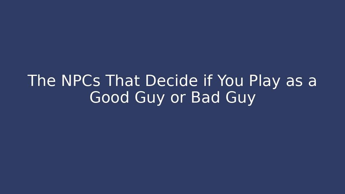 The NPCs That Decide if You Play as a Good Guy or Bad Guy