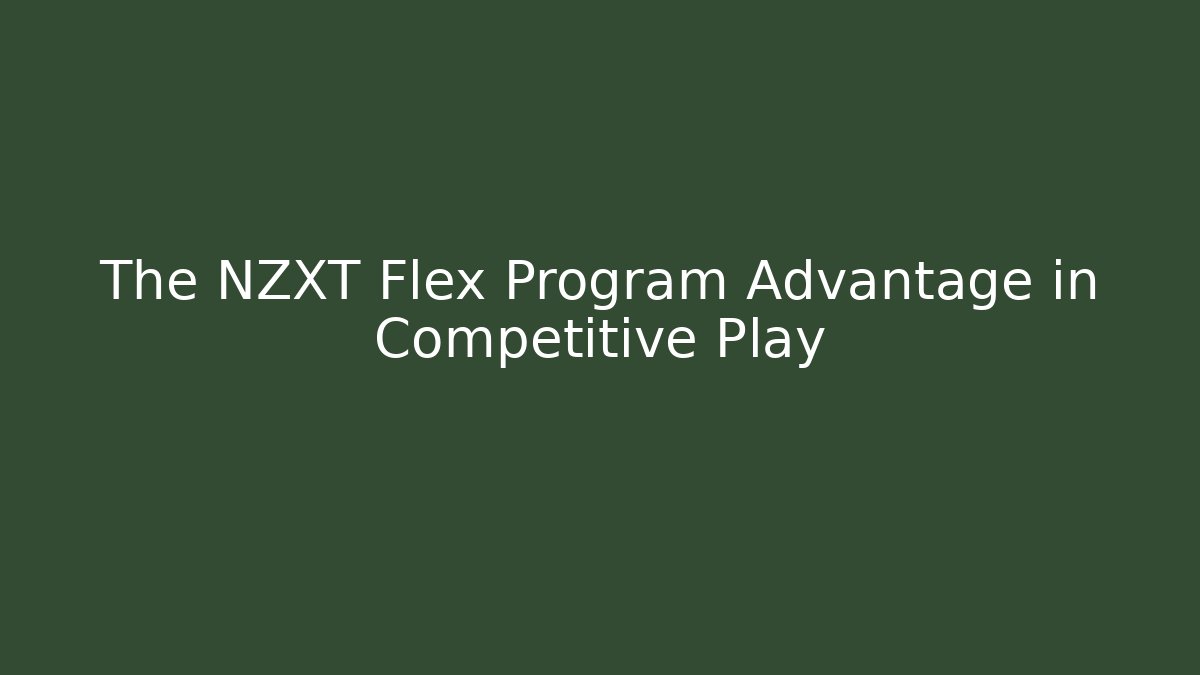 The NZXT Flex Program Advantage in Competitive Play - Create More Assets