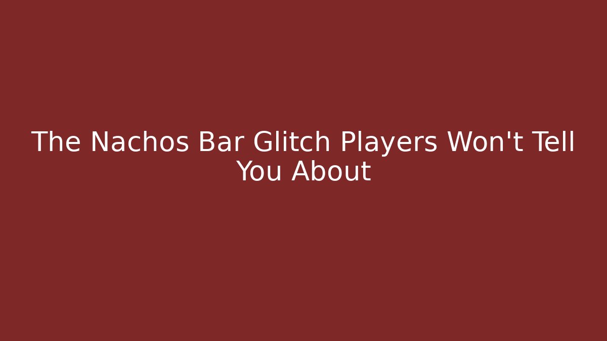 The Nachos Bar Glitch Players Won't Tell You About