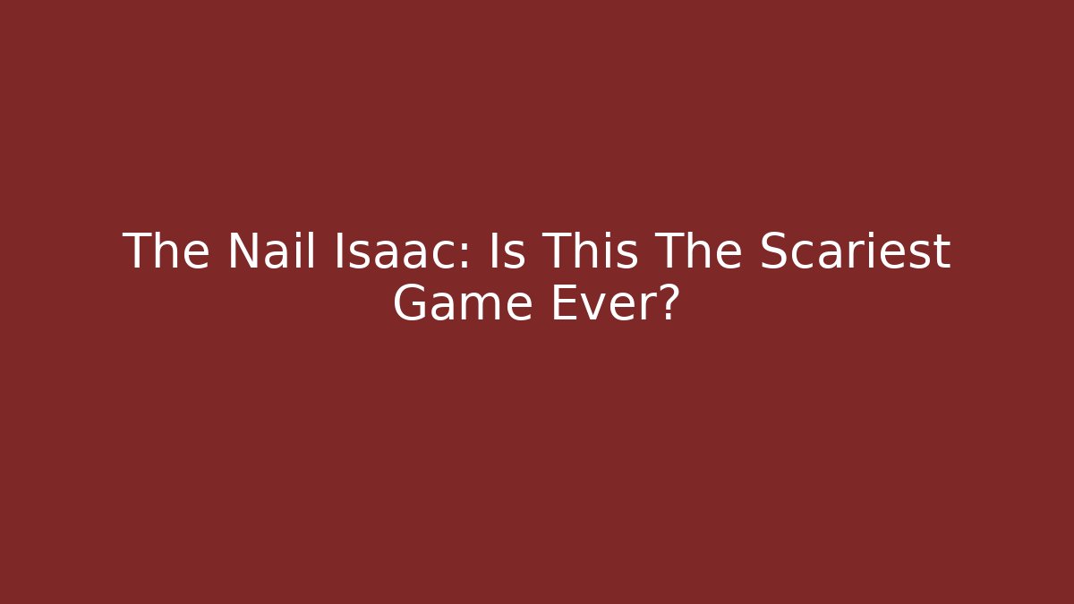 The Nail Isaac: Is This The Scariest Game Ever?