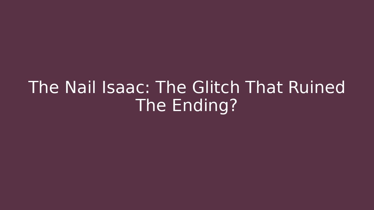 The Nail Isaac: The Glitch That Ruined The Ending?