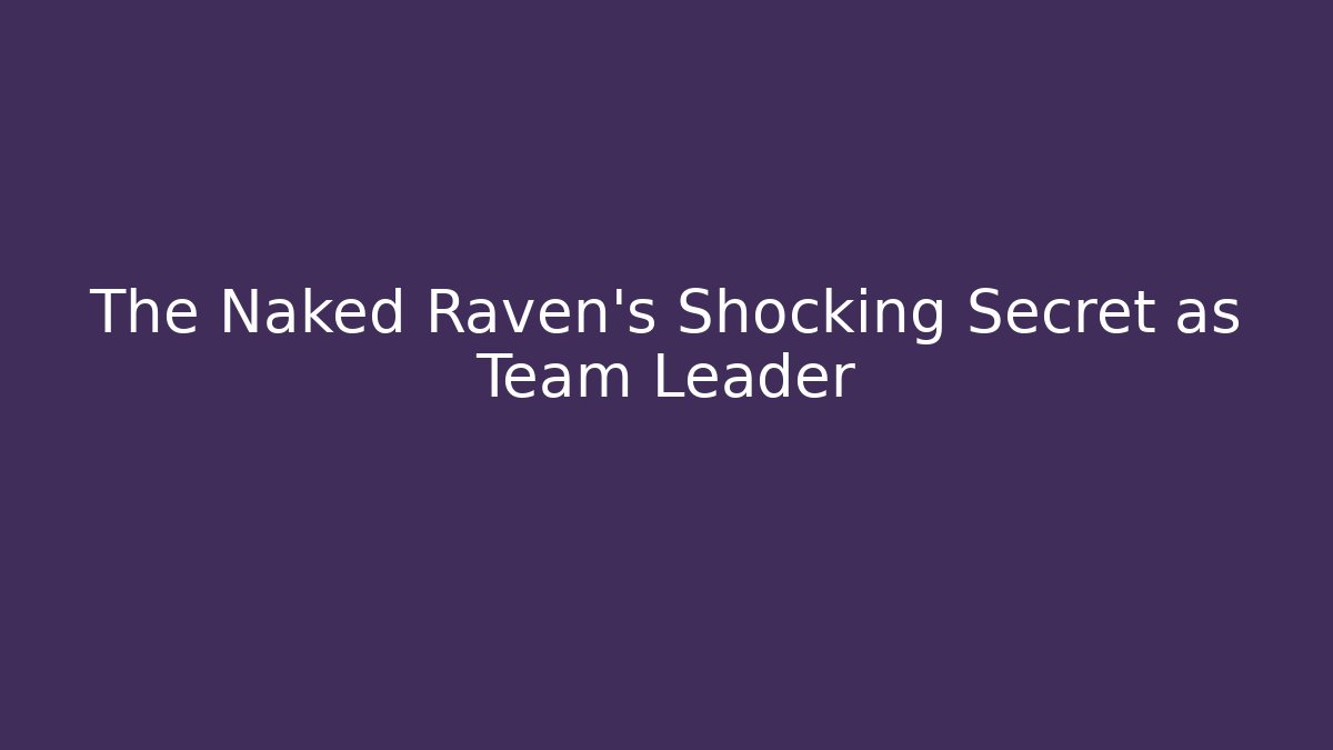 The Naked Raven's Shocking Secret as Team Leader