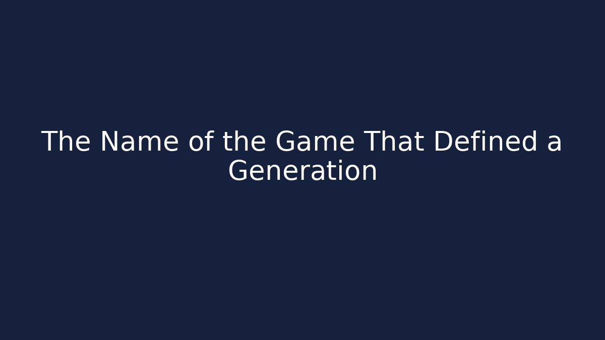 The Name of the Game That Defined a Generation