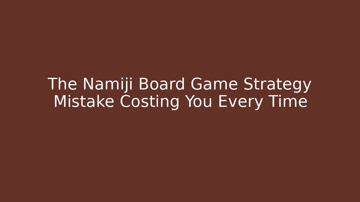 The Namiji Board Game Strategy Mistake Costing You Every Time