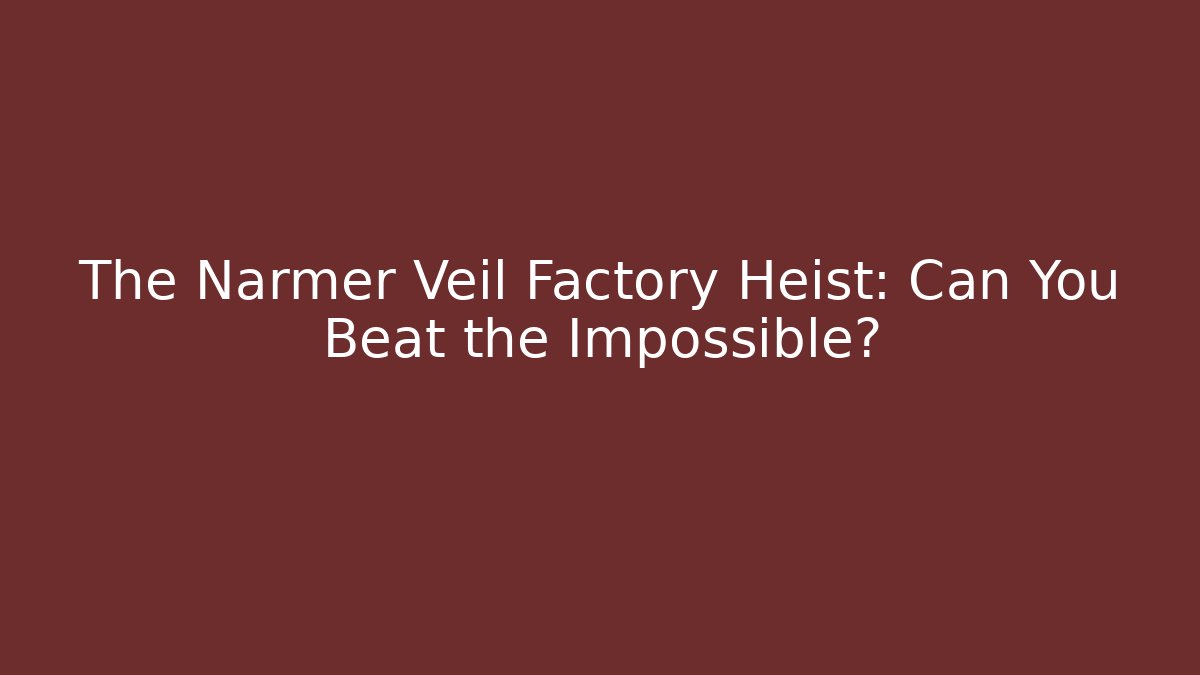 The Narmer Veil Factory Heist: Can You Beat the Impossible?