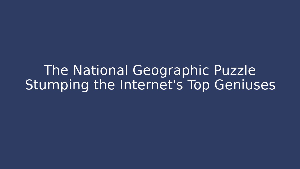 The National Geographic Puzzle Stumping the Internet's Top Geniuses