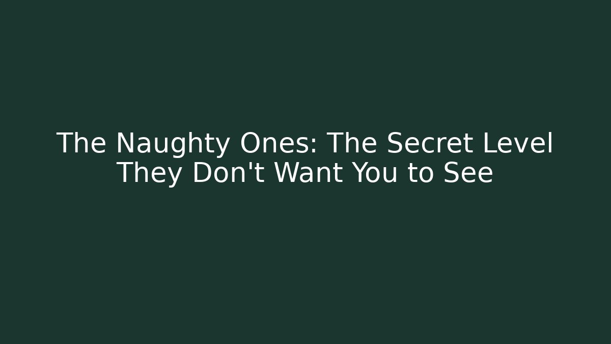 The Naughty Ones: The Secret Level They Don't Want You to See