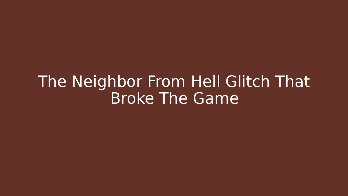 The Neighbor From Hell Glitch That Broke The Game - Create More Assets