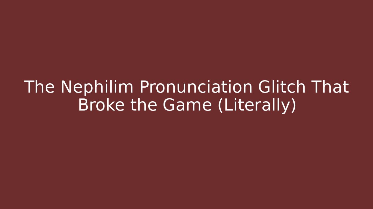 The Nephilim Pronunciation Glitch That Broke the Game (Literally)