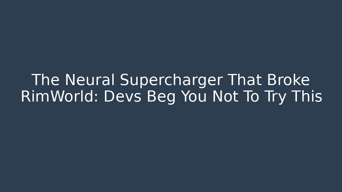 The Neural Supercharger That Broke RimWorld: Devs Beg You Not To Try This