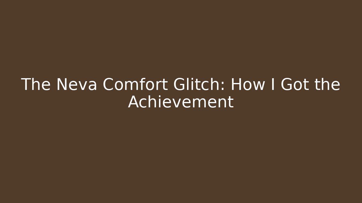 The Neva Comfort Glitch: How I Got the Achievement