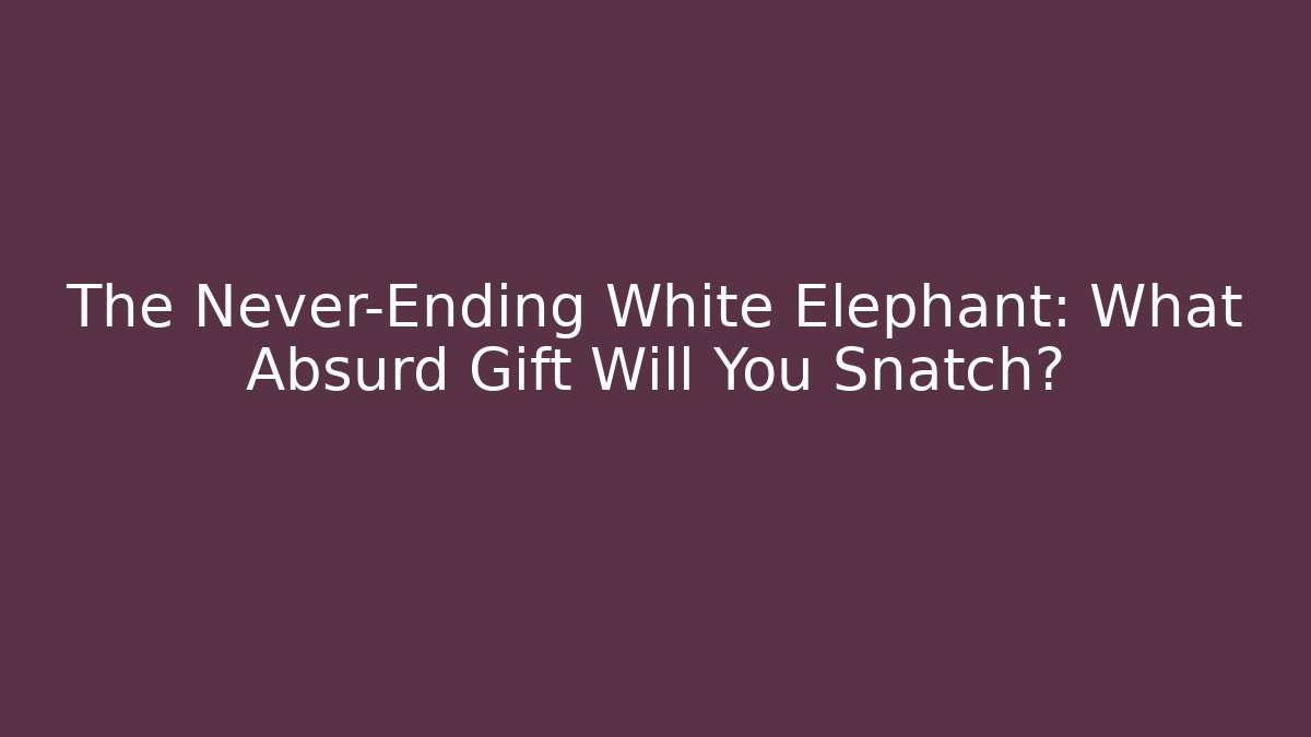 The Never-Ending White Elephant: What Absurd Gift Will You Snatch?