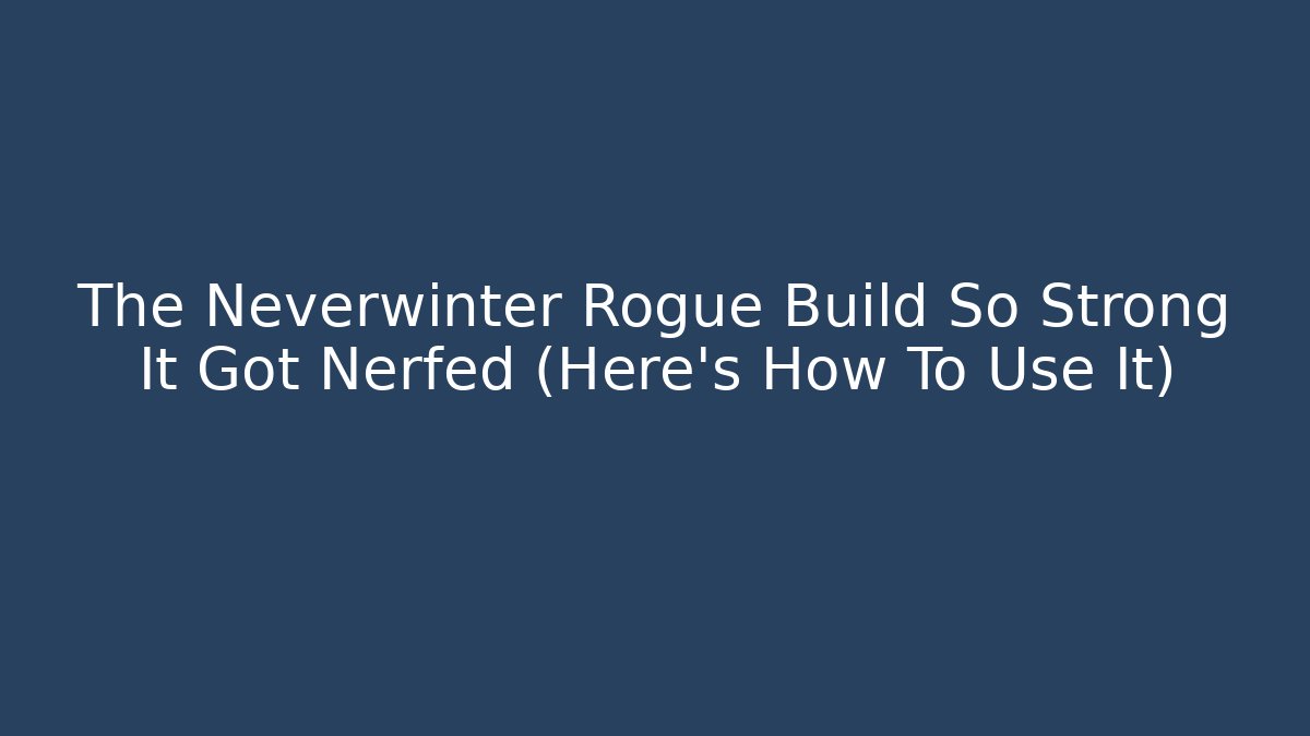 The Neverwinter Rogue Build So Strong It Got Nerfed (Here's How To Use It)