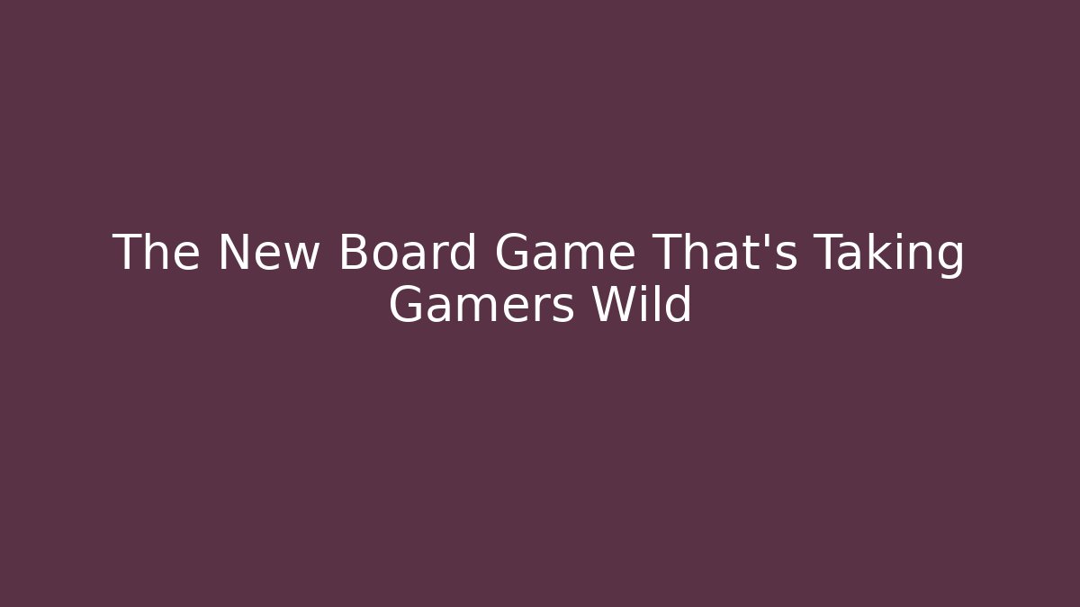 The New Board Game That's Taking Gamers Wild