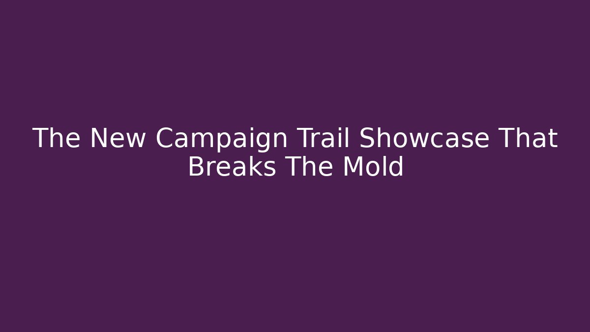 The New Campaign Trail Showcase That Breaks The Mold