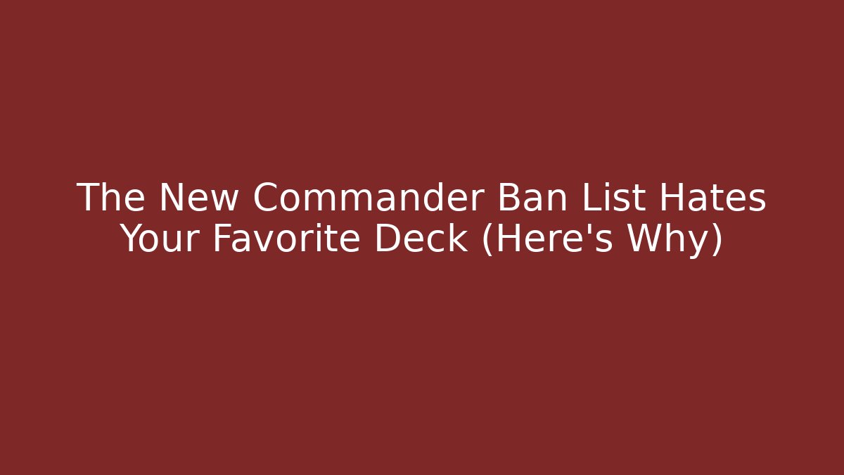 The New Commander Ban List Hates Your Favorite Deck (Here's Why)