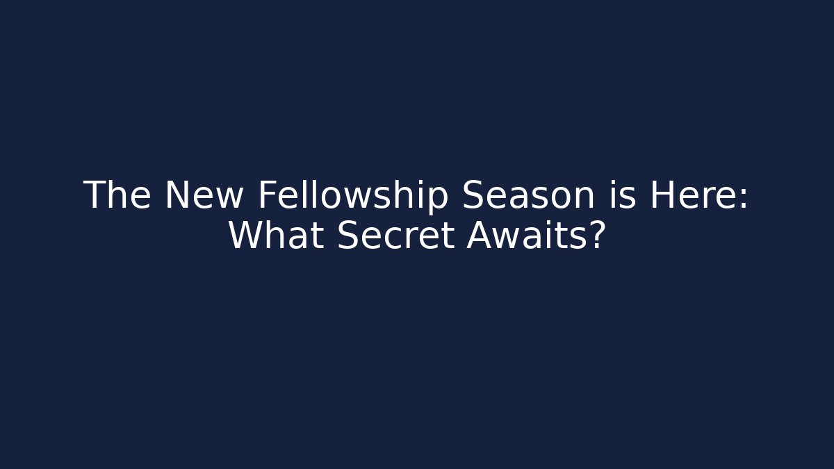 The New Fellowship Season is Here: What Secret Awaits?