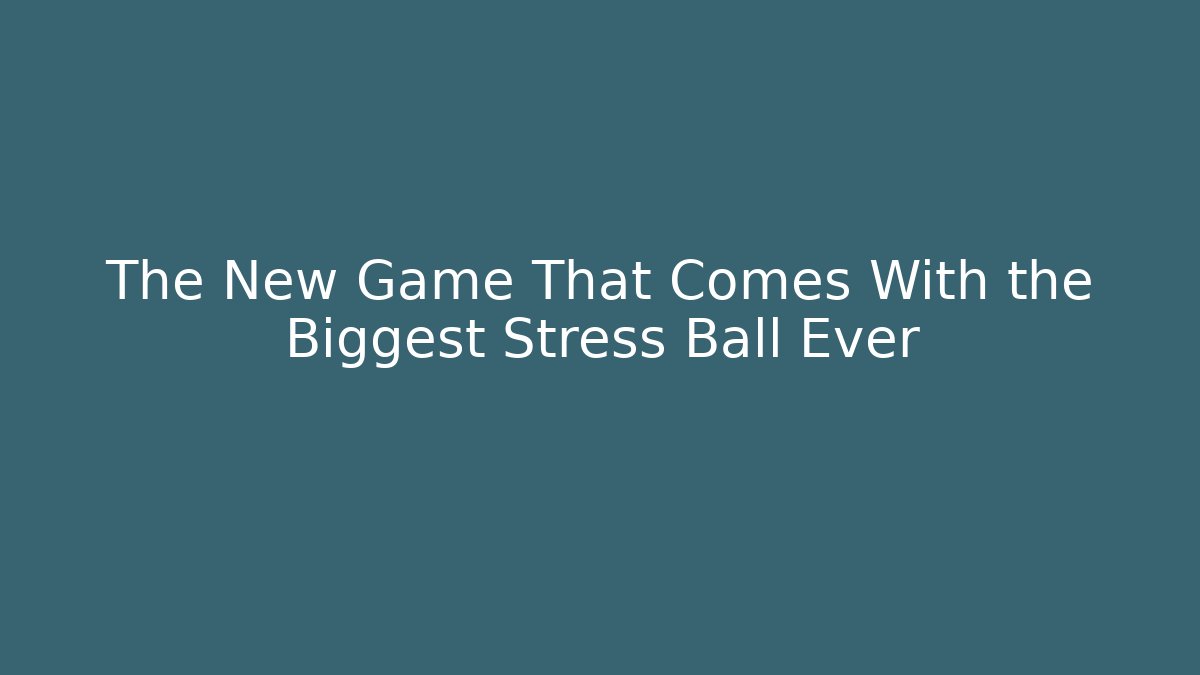 The New Game That Comes With the Biggest Stress Ball Ever