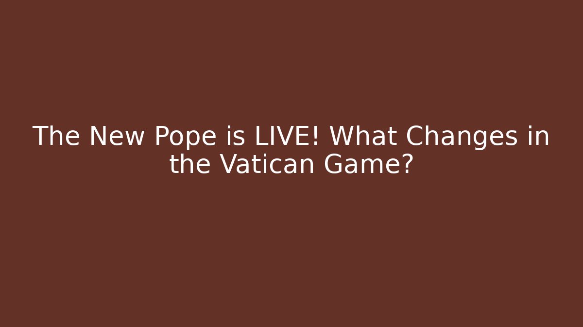 The New Pope is LIVE! What Changes in the Vatican Game?