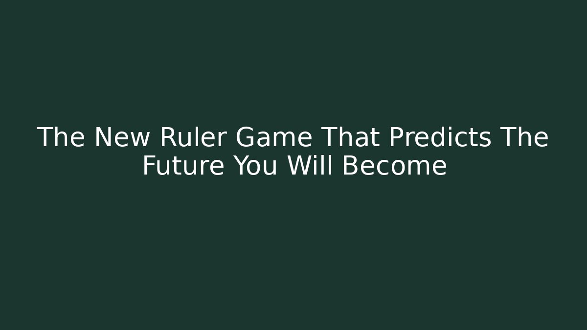 The New Ruler Game That Predicts The Future You Will Become
