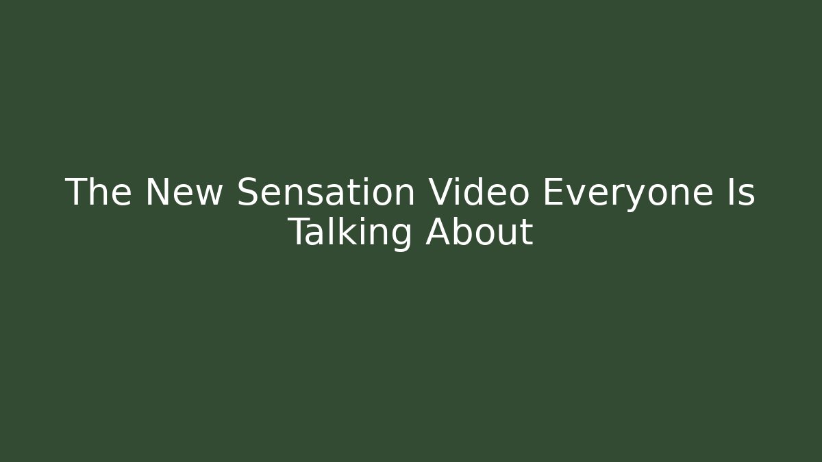 The New Sensation Video Everyone Is Talking About