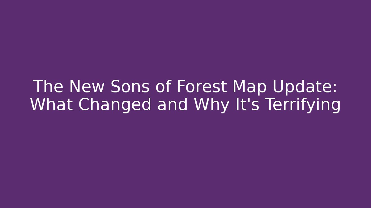 The New Sons of Forest Map Update: What Changed and Why It's Terrifying