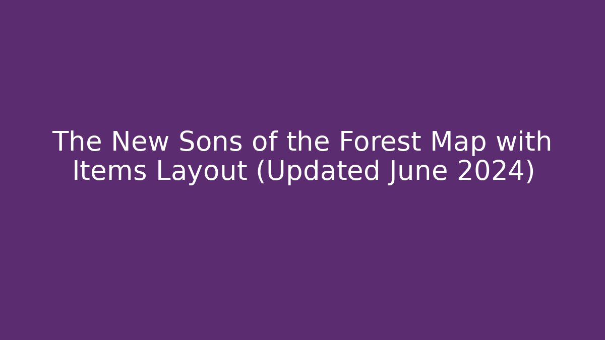 The New Sons of the Forest Map with Items Layout (Updated June 2024)