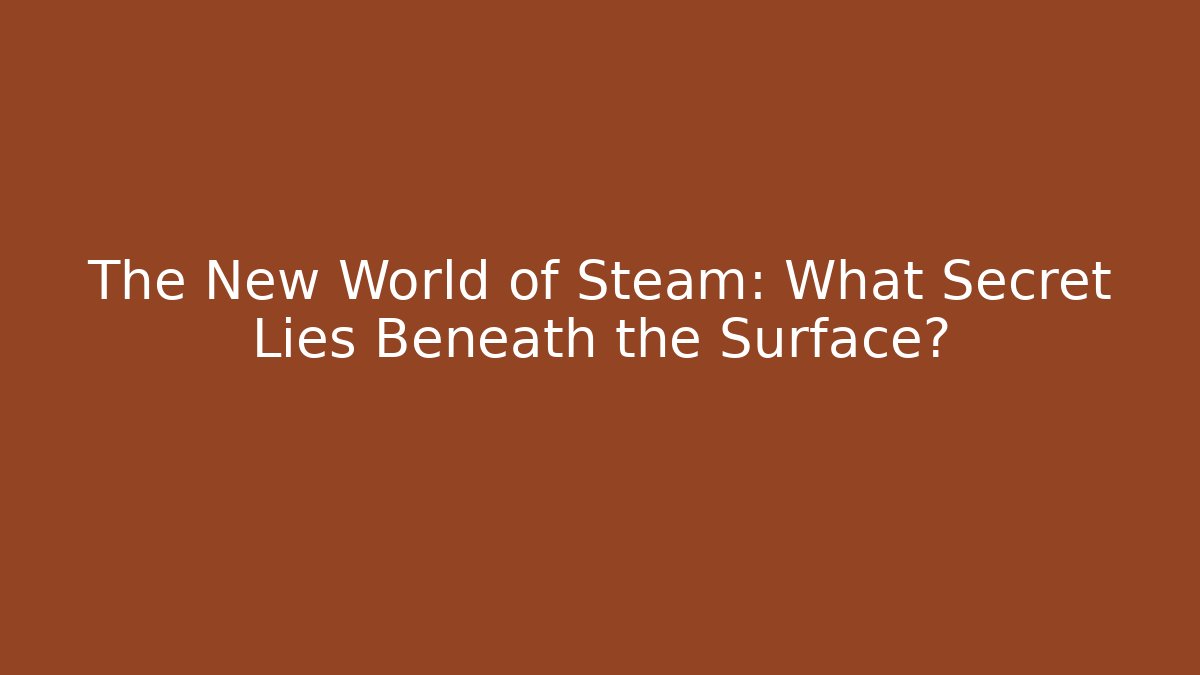 The New World of Steam: What Secret Lies Beneath the Surface?
