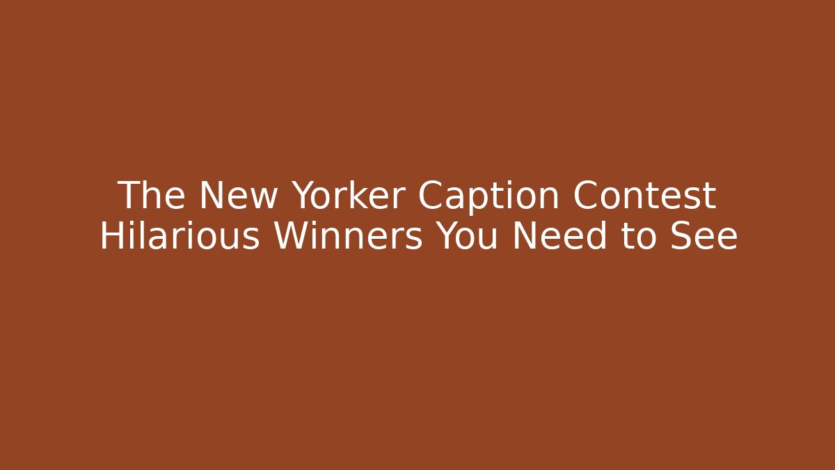 The New Yorker Caption Contest Hilarious Winners You Need to See
