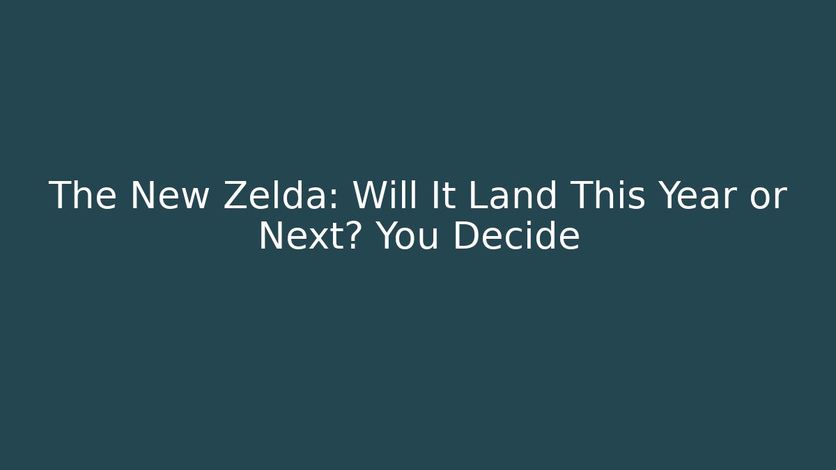 The New Zelda: Will It Land This Year or Next? You Decide