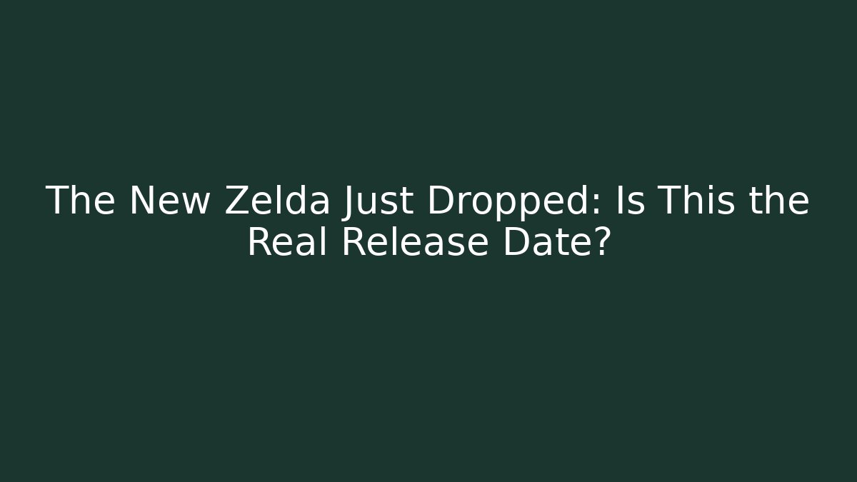 The New Zelda Just Dropped: Is This the Real Release Date?