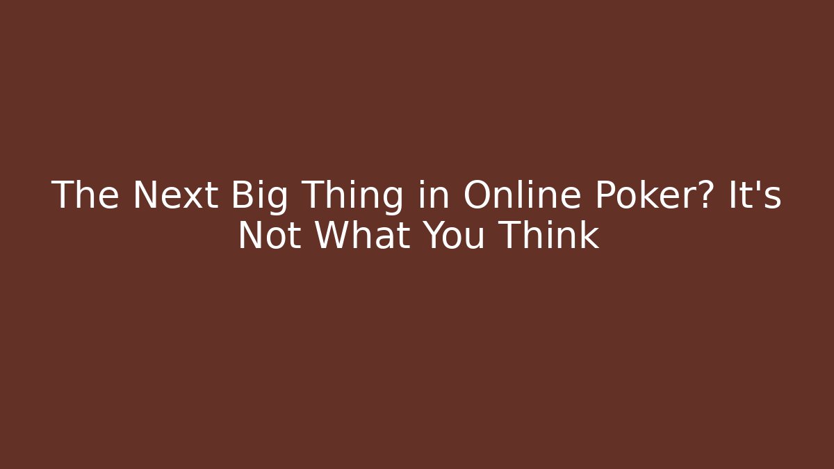 The Next Big Thing in Online Poker? It’s Not What You Think