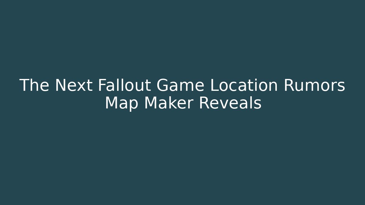 The Next Fallout Game Location Rumors Map Maker Reveals