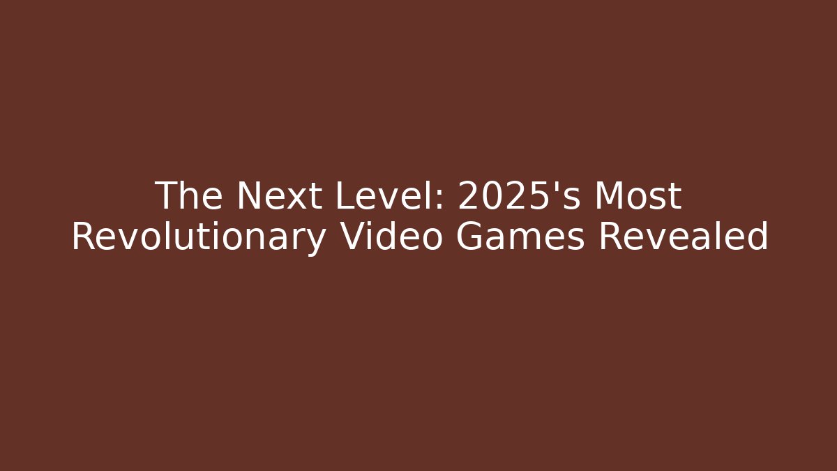 The Next Level: 2025's Most Revolutionary Video Games Revealed