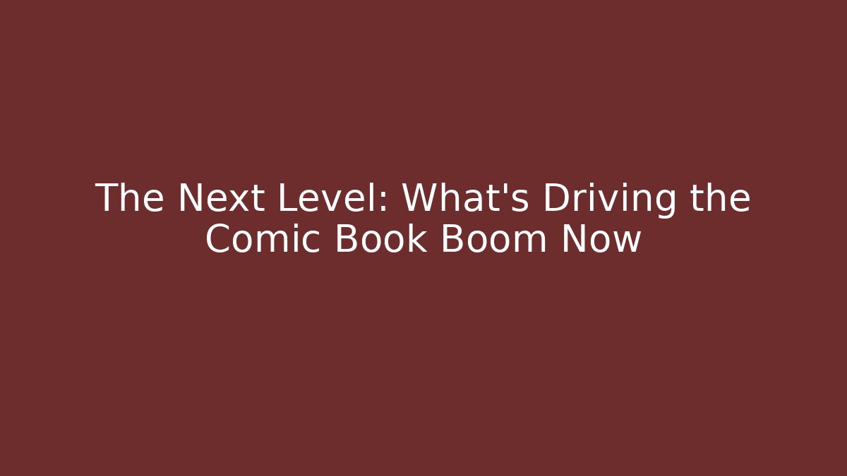The Next Level: What's Driving the Comic Book Boom Now