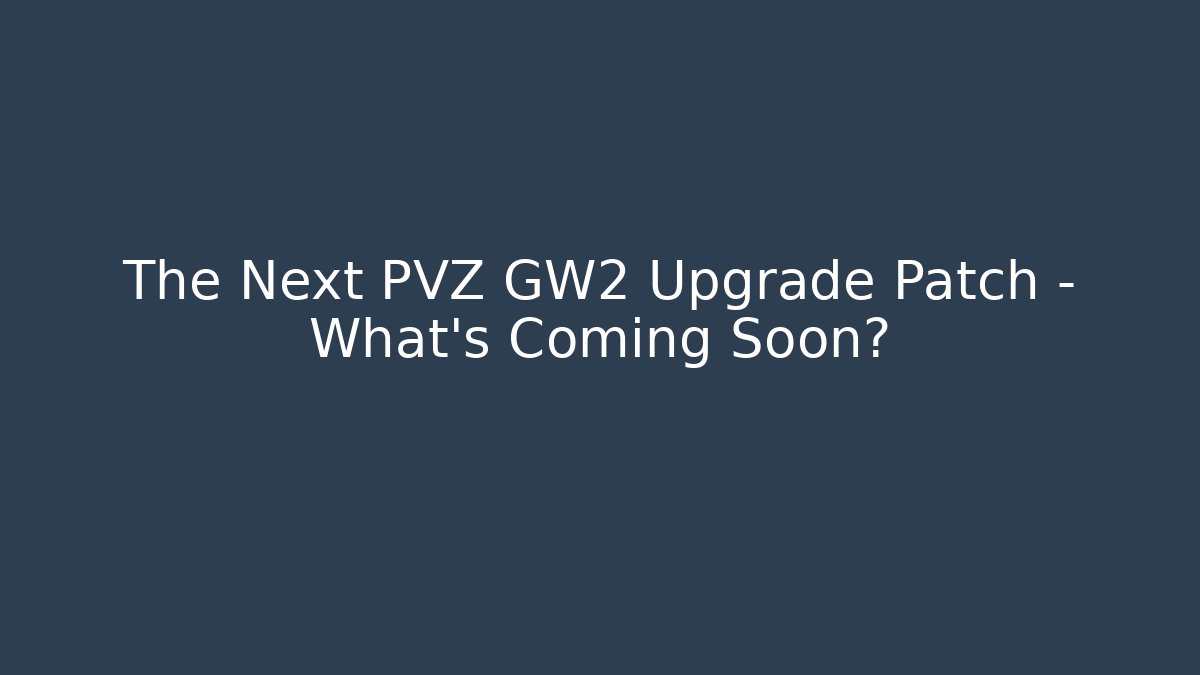 The Next PVZ GW2 Upgrade Patch – What’s Coming Soon?