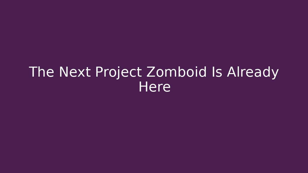 The Next Project Zomboid Is Already Here