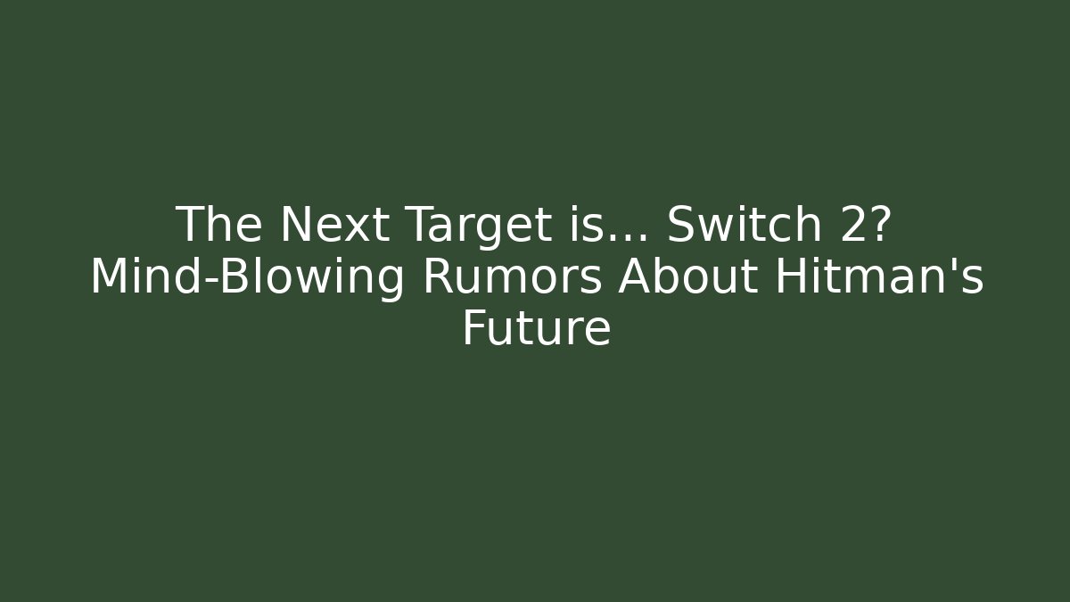 The Next Target is… Switch 2? Mind-Blowing Rumors About Hitman’s Future