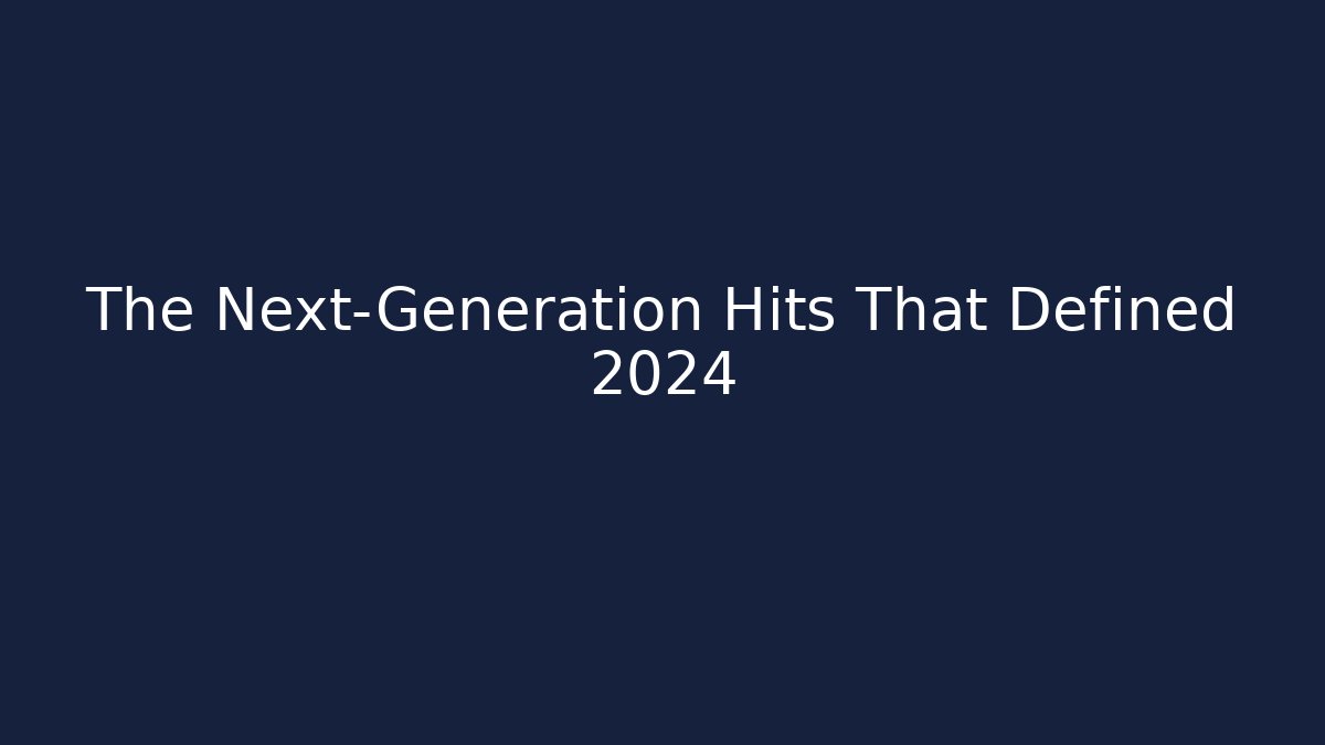 The Next-Generation Hits That Defined 2024